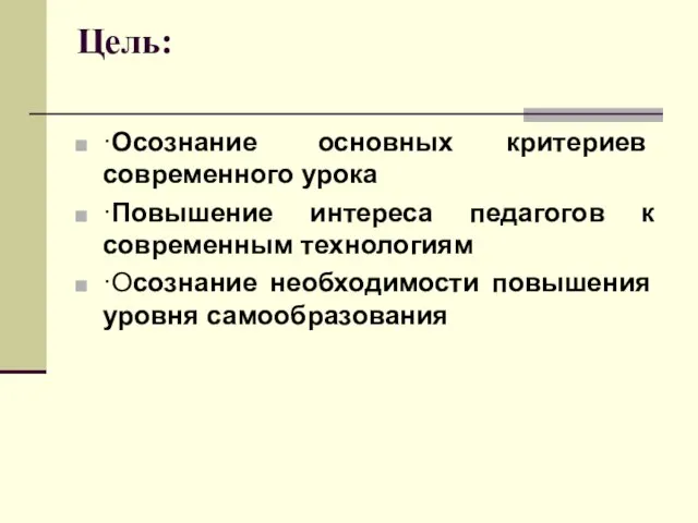 Цель: ·Осознание основных критериев современного урока ·Повышение интереса педагогов к современным