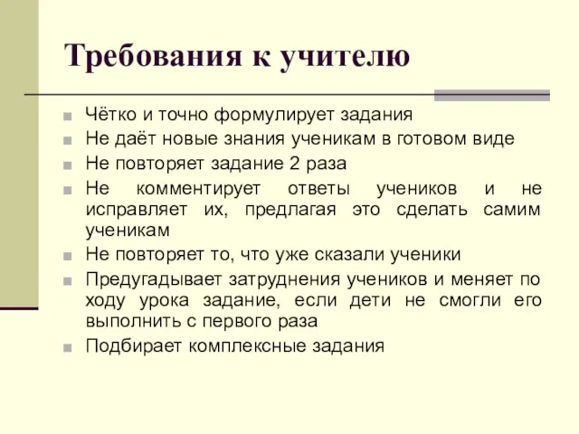 Требования к учителю Чётко и точно формулирует задания Не даёт новые