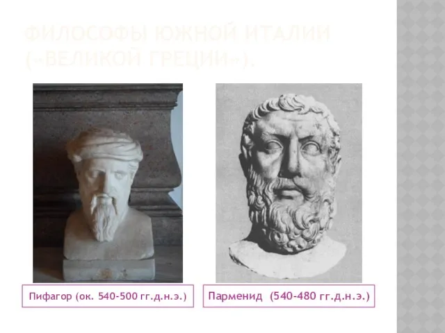 Философы Южной Италии («Великой Греции»). Пифагор (ок. 540-500 гг.д.н.э.) Парменид (540-480 гг.д.н.э.)