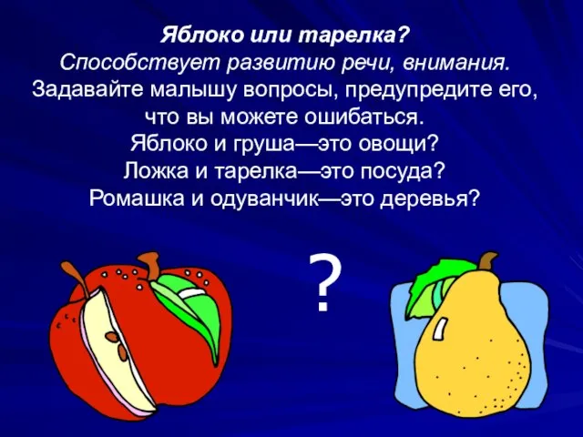 Яблоко или тарелка? Способствует развитию речи, внимания. Задавайте малышу вопросы, предупредите