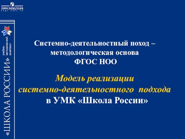 Cистемно-деятельностный поход – методологическая основа ФГОС НОО Модель реализации системно-деятельностного подхода в УМК «Школа России»