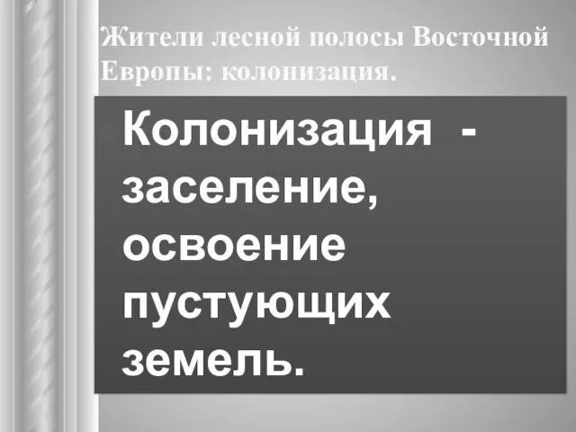 Жители лесной полосы Восточной Европы: колонизация. Колонизация - заселение, освоение пустующих земель.