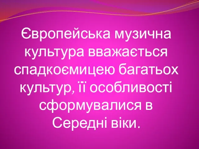 Європейська музична культура вважається спадкоємицею багатьох культур, її особливості сформувалися в Середні віки.