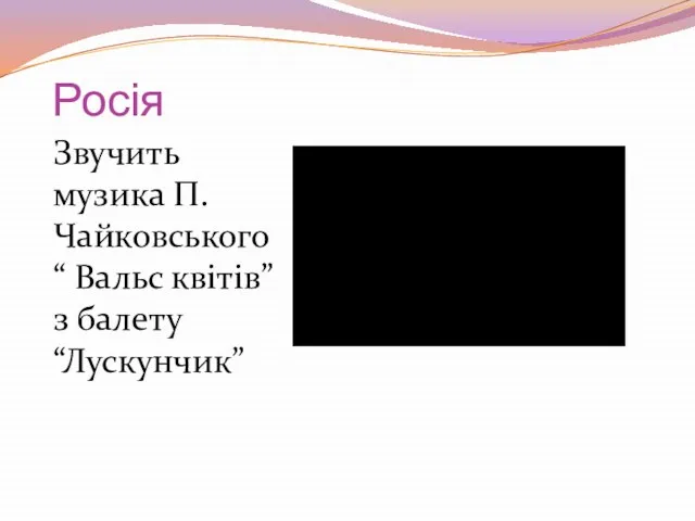 Росія Звучить музика П. Чайковського “ Вальс квітів” з балету “Лускунчик”