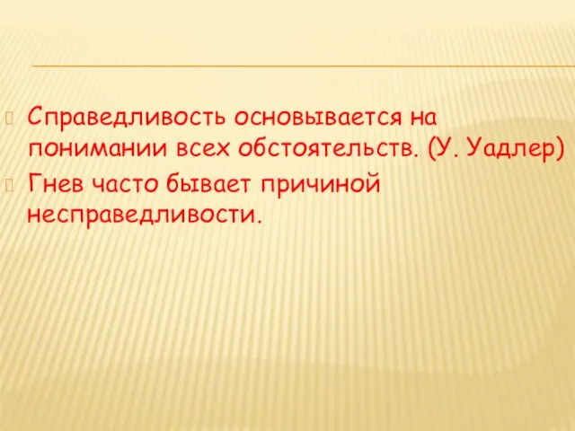 Справедливость основывается на понимании всех обстоятельств. (У. Уадлер) Гнев часто бывает причиной несправедливости.