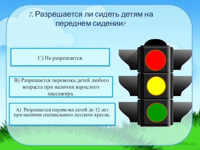 7. Разрешается ли сидеть детям на переднем сидении? С) Не разрешается.