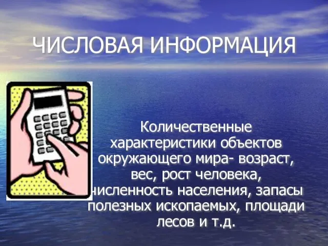 ЧИСЛОВАЯ ИНФОРМАЦИЯ Количественные характеристики объектов окружающего мира- возраст, вес, рост человека,