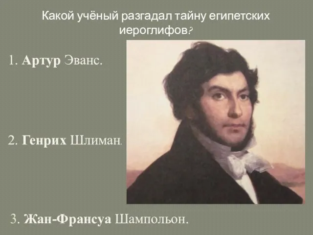 3. Жан-Франсуа Шампольон. 1. Артур Эванс. 2. Генрих Шлиман. Какой учёный разгадал тайну египетских иероглифов?