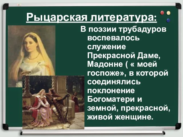 Рыцарская литература: В поэзии трубадуров воспевалось служение Прекрасной Даме, Мадонне (