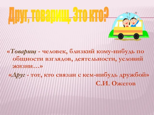 «Товарищ - человек, близкий кому-нибудь по общности взглядов, деятельности, условий жизни…»