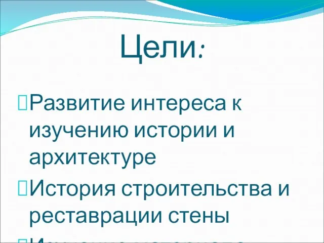 Цели: Развитие интереса к изучению истории и архитектуре История строительства и реставрации стены Изучение материала