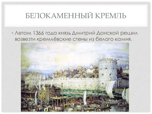 Белокаменный кремль Летом 1366 года князь Дмитрий Донской решил возвезти кремлёвские стены из белого камня.