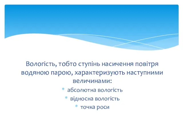 Вологість, тобто ступінь насичення повітря водяною парою, характеризують наступними величинами: абсолютна вологість відносна вологість точка роси