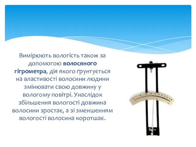 Вимірюють вологість також за допомогою волосяного гігрометра, дія якого ґрунтується на