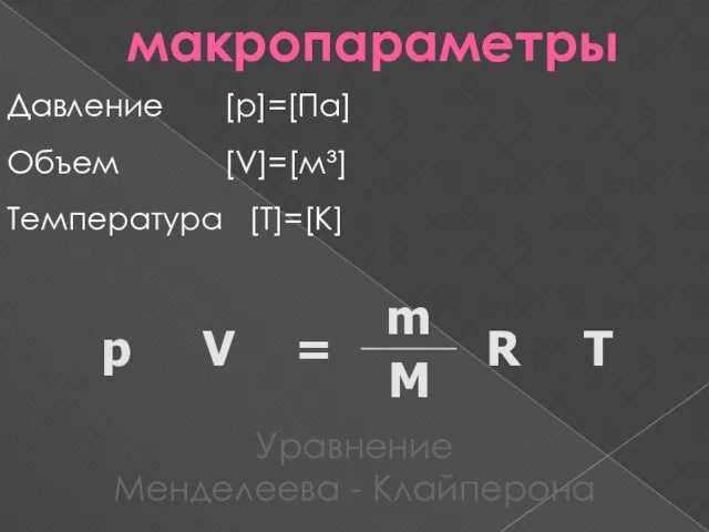 макропараметры Давление [p]=[Па] Объем [V]=[м³] Температура [Т]=[К] Уравнение Менделеева - Клайперона