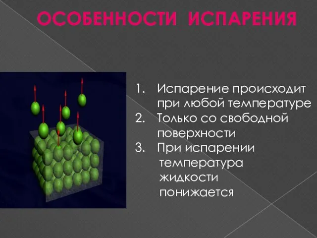 ОСОБЕННОСТИ ИСПАРЕНИЯ Испарение происходит при любой температуре Только со свободной поверхности При испарении температура жидкости понижается