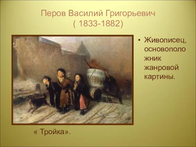 Перов Василий Григорьевич ( 1833-1882) Живописец, основоположник жанровой картины. « Тройка».