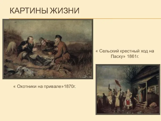 КАРТИНЫ ЖИЗНИ « Охотники на привале»1870г. « Сельский крестный ход на Пасху» 1861г.