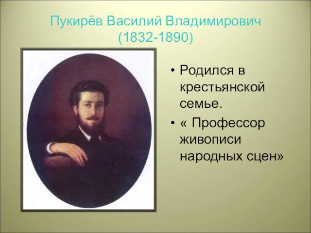 Пукирёв Василий Владимирович (1832-1890) Родился в крестьянской семье. « Профессор живописи народных сцен»