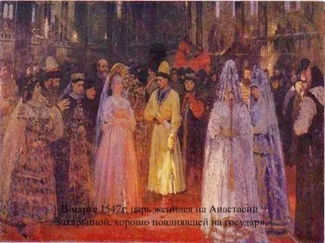 В марте 1547г. царь женился на Анастасии Захарьиной, хорошо повлиявшей на