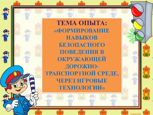 ТЕМА ОПЫТА: «ФОРМИРОВАНИЕ НАВЫКОВ БЕЗОПАСНОГО ПОВЕДЕНИЯ В ОКРУЖАЮЩЕЙ ДОРОЖНО-ТРАНСПОРТНОЙ СРЕДЕ, ЧЕРЕЗ ИГРОВЫЕ ТЕХНОЛОГИИ»