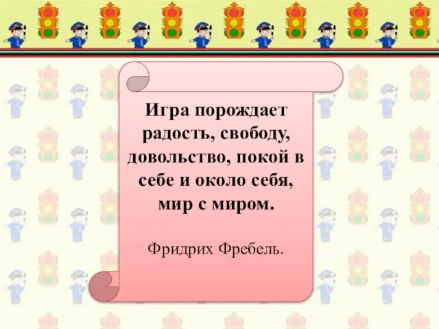 Игра порождает радость, свободу, довольство, покой в себе и около себя, мир с миром. Фридрих Фребель.