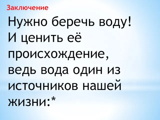 Заключение Нужно беречь воду! И ценить её происхождение, ведь вода один из источников нашей жизни:*