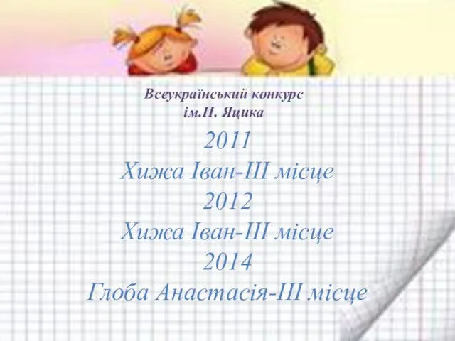 Всеукраїнський конкурс ім.П. Яцика 2011 Хижа Іван-ІІІ місце 2012 Хижа Іван-ІІІ місце 2014 Глоба Анастасія-ІІІ місце