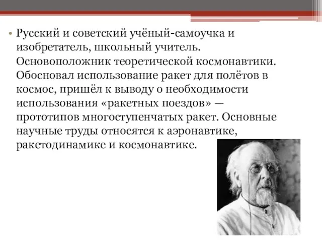 Русский и советский учёный-самоучка и изобретатель, школьный учитель. Основоположник теоретической космонавтики.