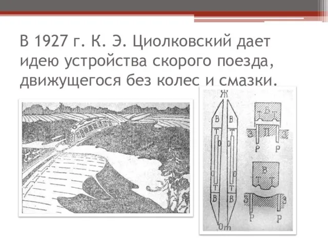 В 1927 г. К. Э. Циолковский дает идею устройства скорого поезда, движущегося без колес и смазки.