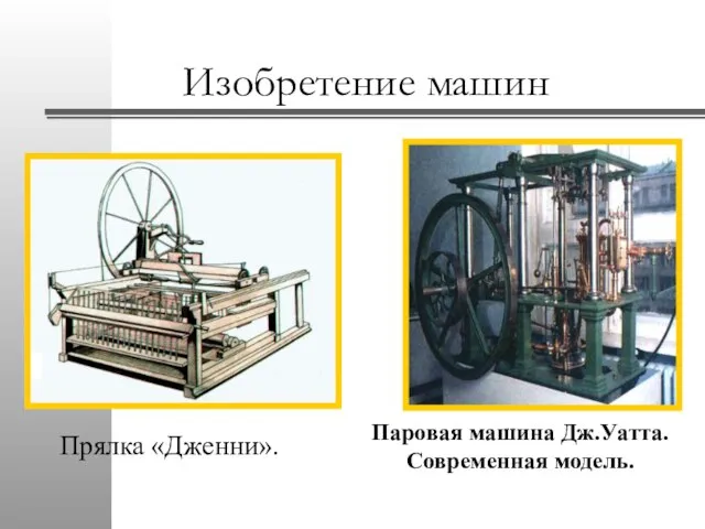 Изобретение машин Прялка «Дженни». Паровая машина Дж.Уатта. Современная модель.