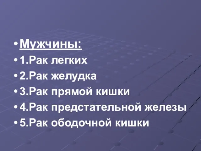 Мужчины: 1.Рак легких 2.Рак желудка 3.Рак прямой кишки 4.Рак предстательной железы 5.Рак ободочной кишки