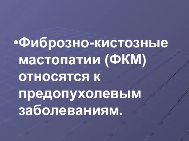 Фиброзно-кистозные мастопатии (ФКМ) относятся к предопухолевым заболеваниям.