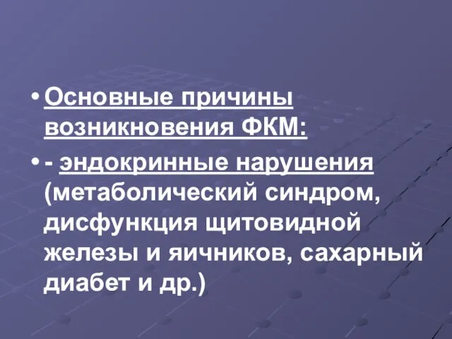 Основные причины возникновения ФКМ: - эндокринные нарушения (метаболический синдром, дисфункция щитовидной