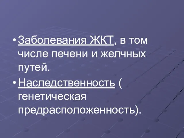 Заболевания ЖКТ, в том числе печени и желчных путей. Наследственность ( генетическая предрасположенность).