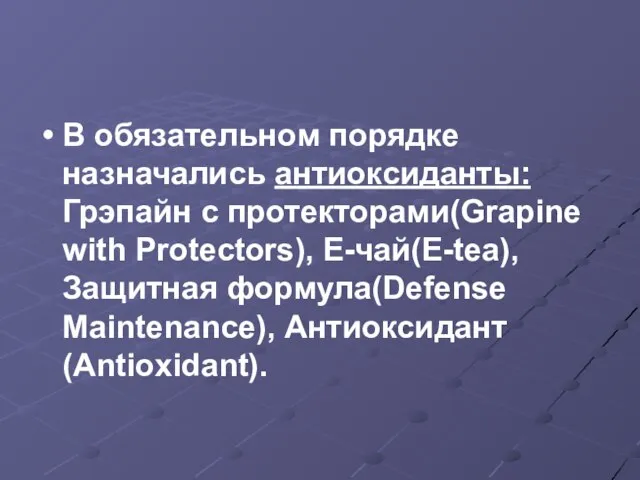 В обязательном порядке назначались антиоксиданты: Грэпайн с протекторами(Grapine with Protectors), Е-чай(E-tea), Защитная формула(Defense Maintenance), Антиоксидант(Antioxidant).