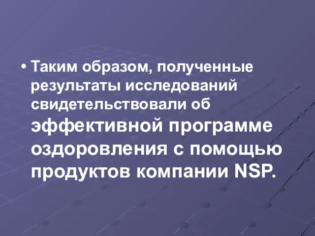 Таким образом, полученные результаты исследований свидетельствовали об эффективной программе оздоровления с помощью продуктов компании NSP.