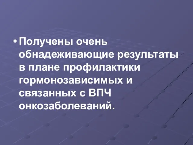 Получены очень обнадеживающие результаты в плане профилактики гормонозависимых и связанных с ВПЧ онкозаболеваний.