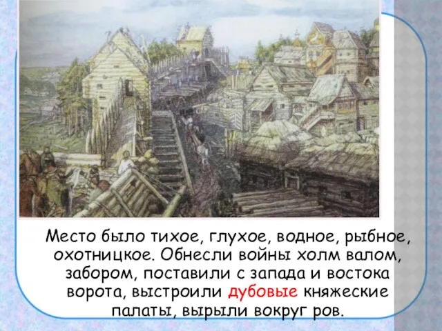 Место было тихое, глухое, водное, рыбное, охотницкое. Обнесли войны холм валом,