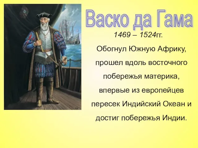 Васко да Гама 1469 – 1524гг. Обогнул Южную Африку, прошел вдоль