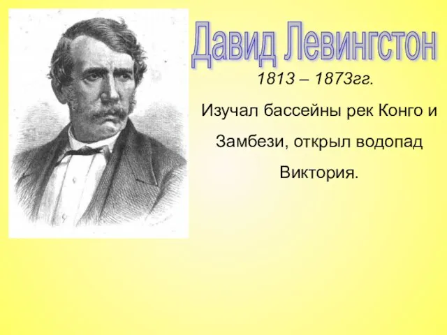 Давид Левингстон 1813 – 1873гг. Изучал бассейны рек Конго и Замбези, открыл водопад Виктория.