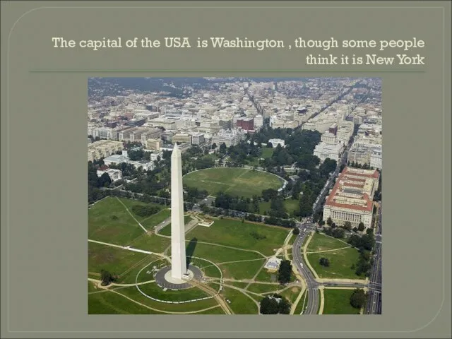 The capital of the USA is Washington , though some people think it is New York