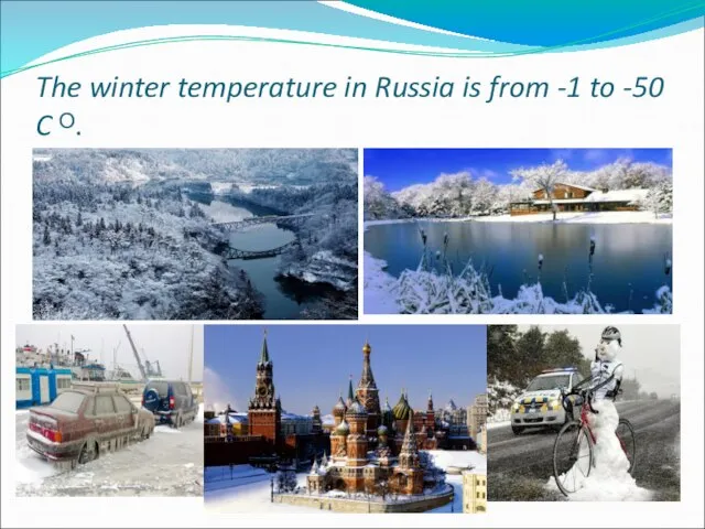 The winter temperature in Russia is from -1 to -50 C ᴼ.