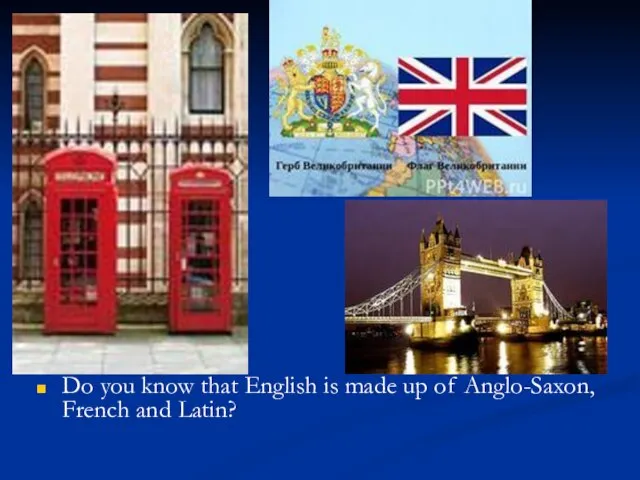 Do you know that English is made up of Anglo-Saxon, French and Latin?