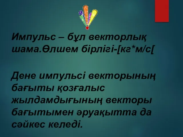 Импульс – бұл векторлық шама.Өлшем бірлігі-[кг*м/с[ Дене импульсі векторының бағыты қозғалыс