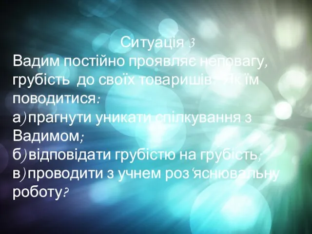 Ситуація 3 Вадим постійно проявляє неповагу, грубість до своїх товаришів. Як