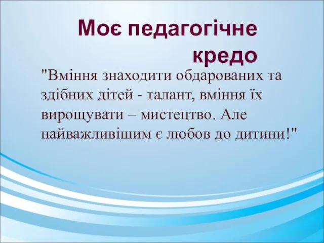 Моє педагогічне кредо "Вміння знаходити обдарованих та здібних дітей - талант,