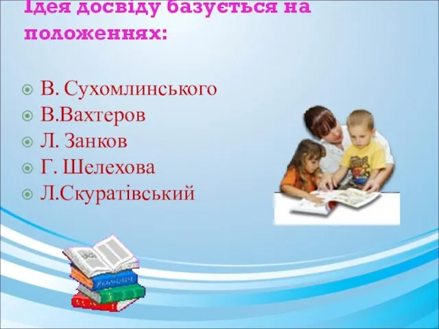 Ідея досвіду базується на положеннях: В. Сухомлинського В.Вахтеров Л. Занков Г. Шелехова Л.Скуратівський