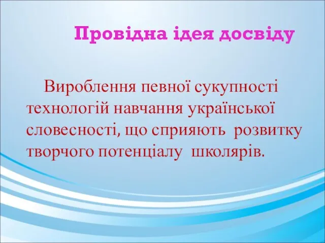 Провідна ідея досвіду Вироблення певної сукупності технологій навчання української словесності, що сприяють розвитку творчого потенціалу школярів.