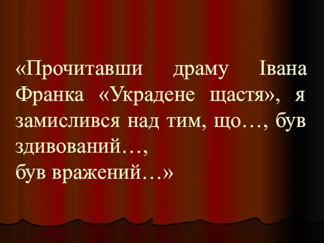 «Прочитавши драму Івана Франка «Украдене щастя», я замислився над тим, що…, був здивований…, був вражений…»